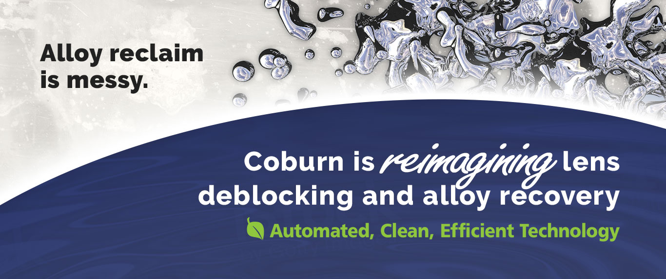 Alloy reclaim is messy. Coburn is reimagining lens deblocking and alloy recovery. Automated, clean, efficient technology.